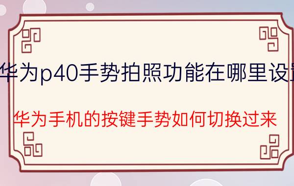 华为p40手势拍照功能在哪里设置 华为手机的按键手势如何切换过来？